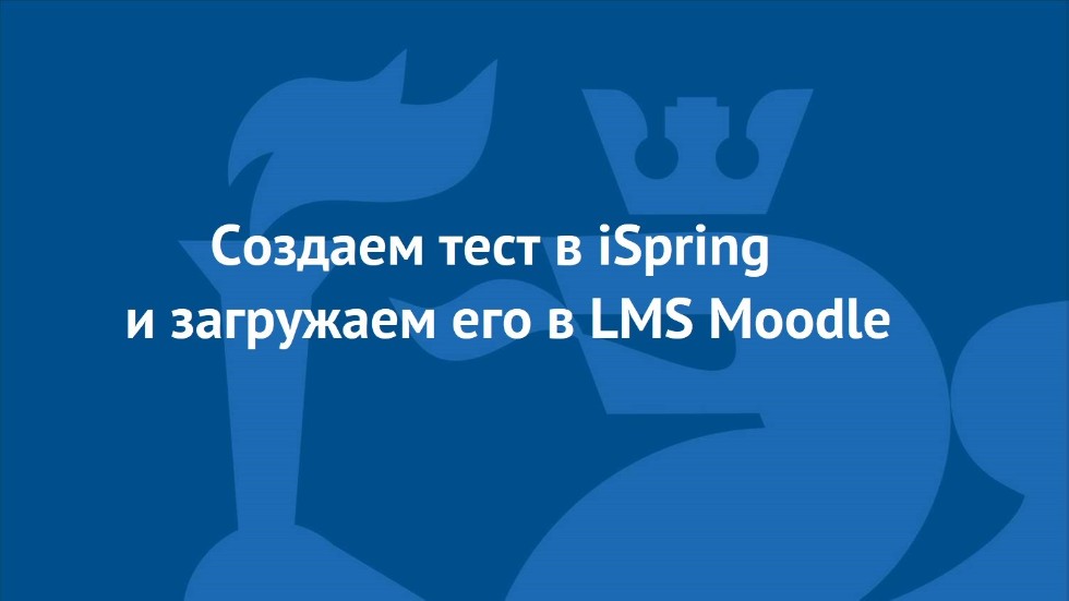 Видеоинструкция: создание тестов в iSpring и их загрузка в Moodle ,iSpring, LMS Moodle, онлайн-образование, ЦОР, дистанционное образование, Тест, инструкция